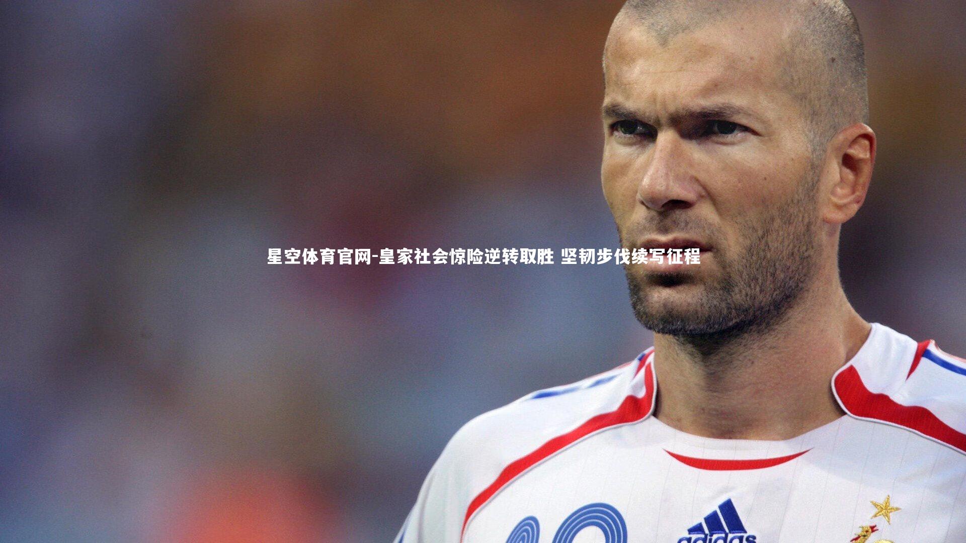 皇家社会惊险逆转取胜 坚韧步伐续写征程