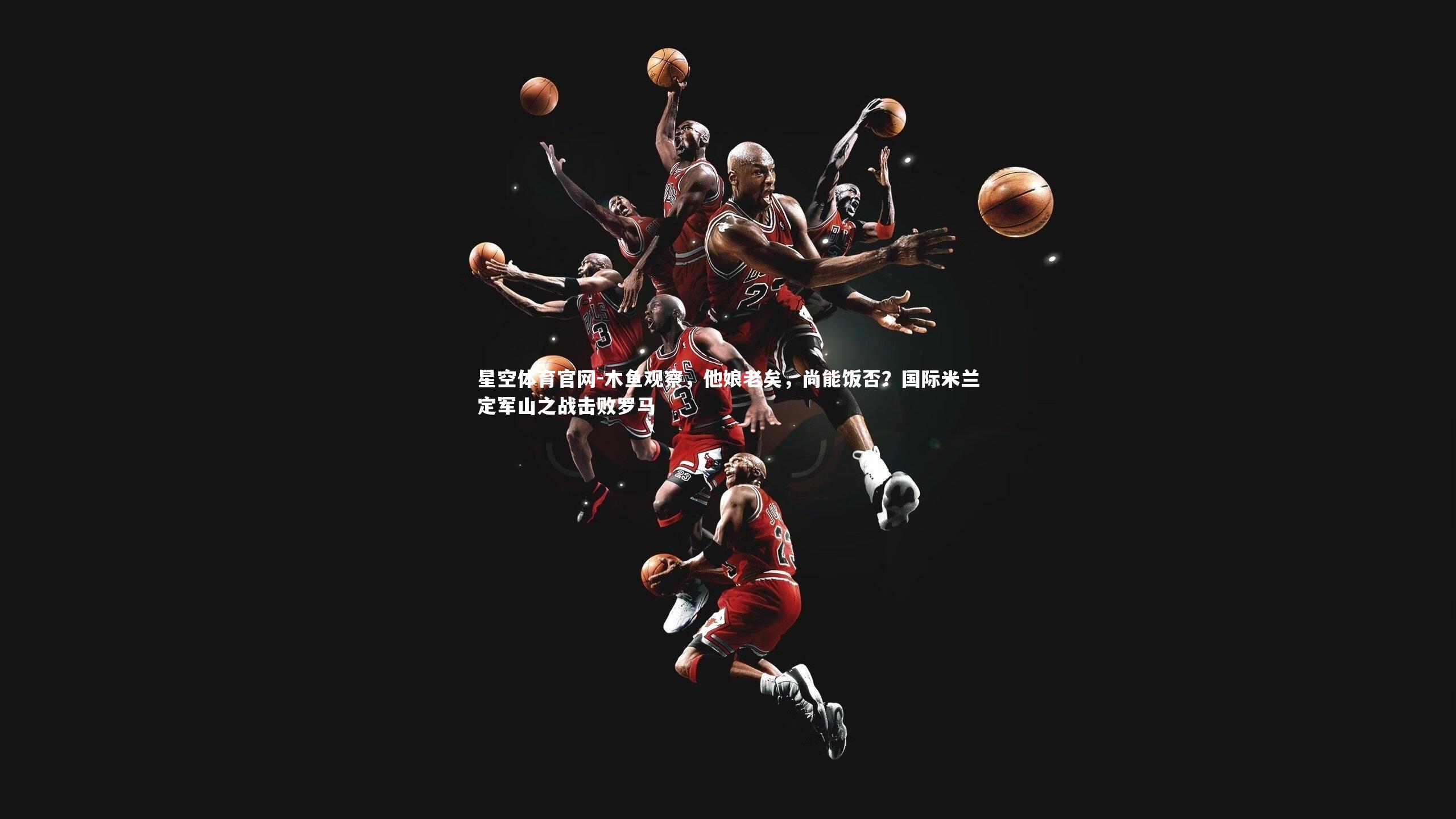 木鱼观察,他娘老矣,尚能饭否?国际米兰定军山之战击败罗马