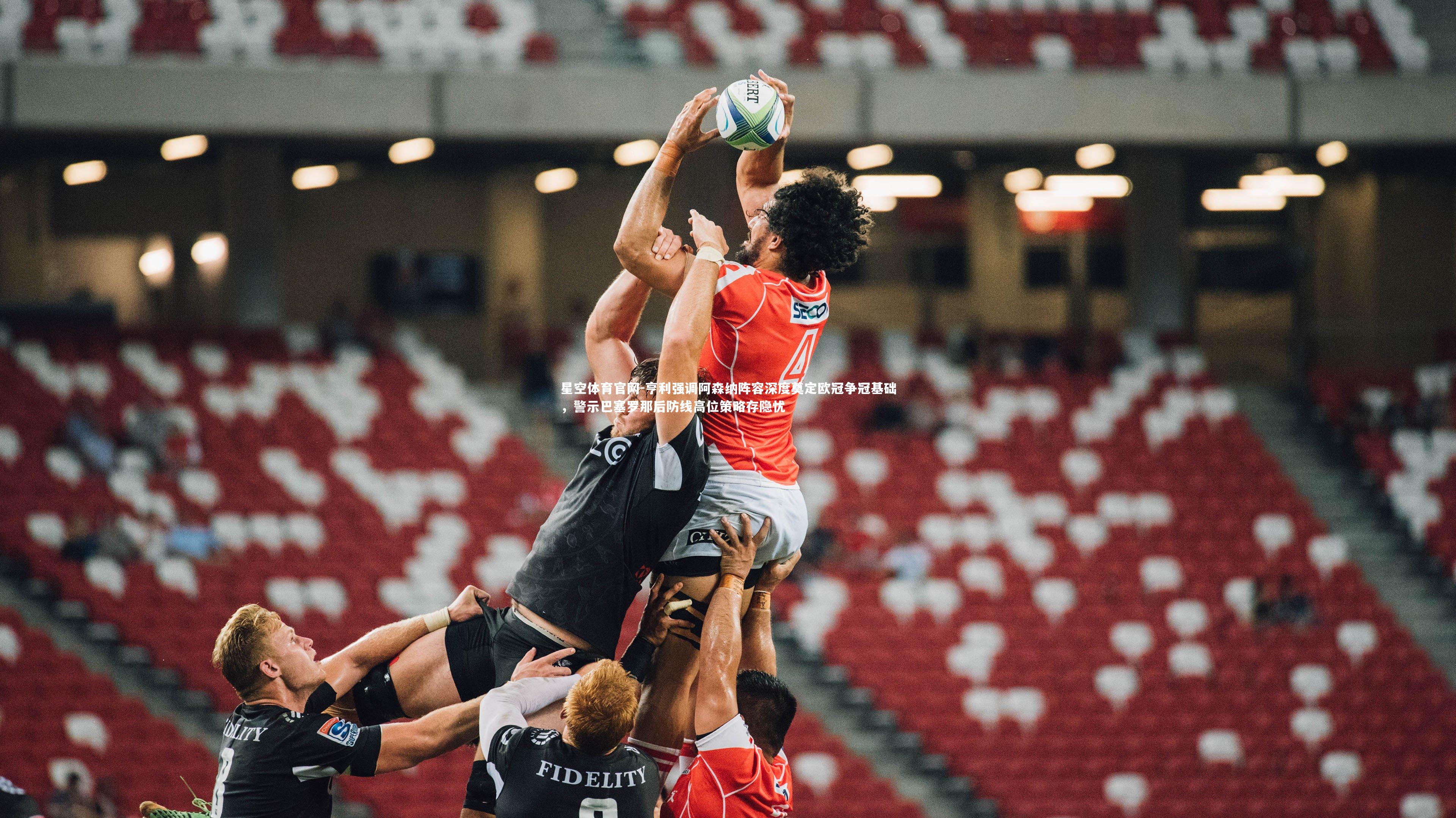 亨利强调阿森纳阵容深度奠定欧冠争冠基础,警示巴塞罗那后防线高位策略存隐忧