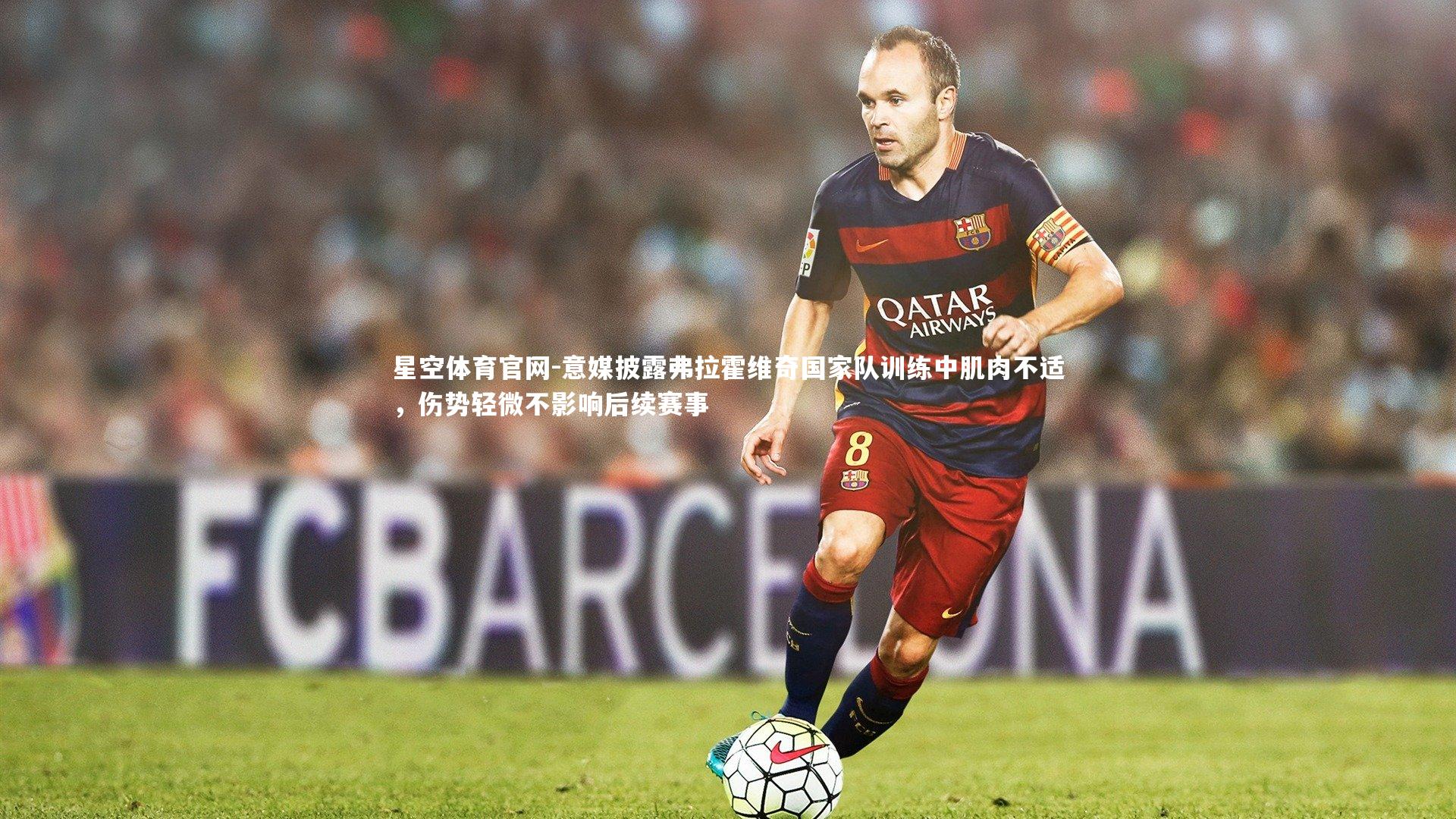 意媒披露弗拉霍维奇国家队训练中肌肉不适,伤势轻微不影响后续赛事