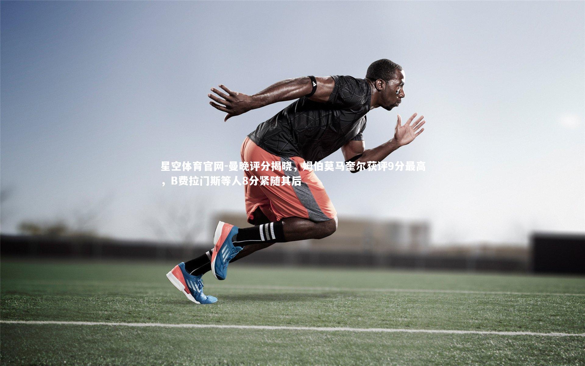 曼晚评分揭晓,姆伯莫马奎尔获评9分最高,B费拉门斯等人8分紧随其后