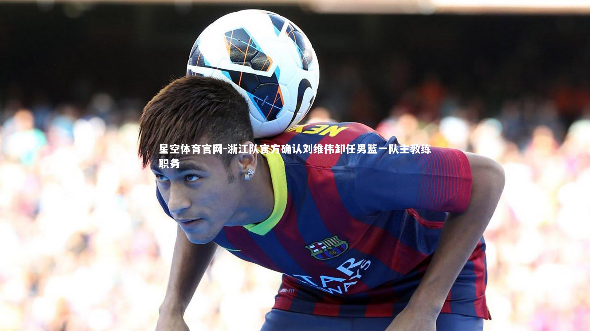 浙江队官方确认刘维伟卸任男篮一队主教练职务