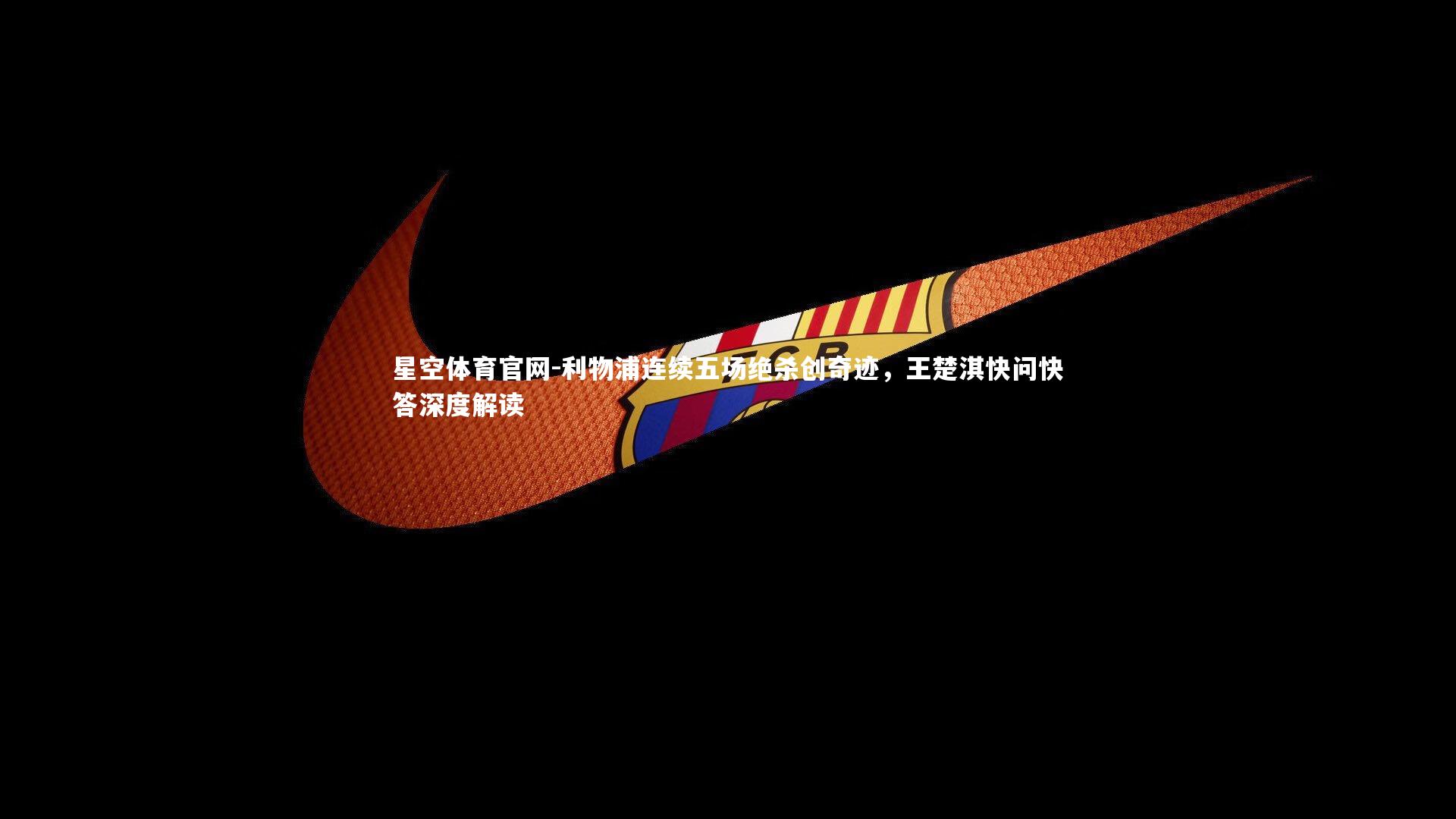 利物浦连续五场绝杀创奇迹,王楚淇快问快答深度解读