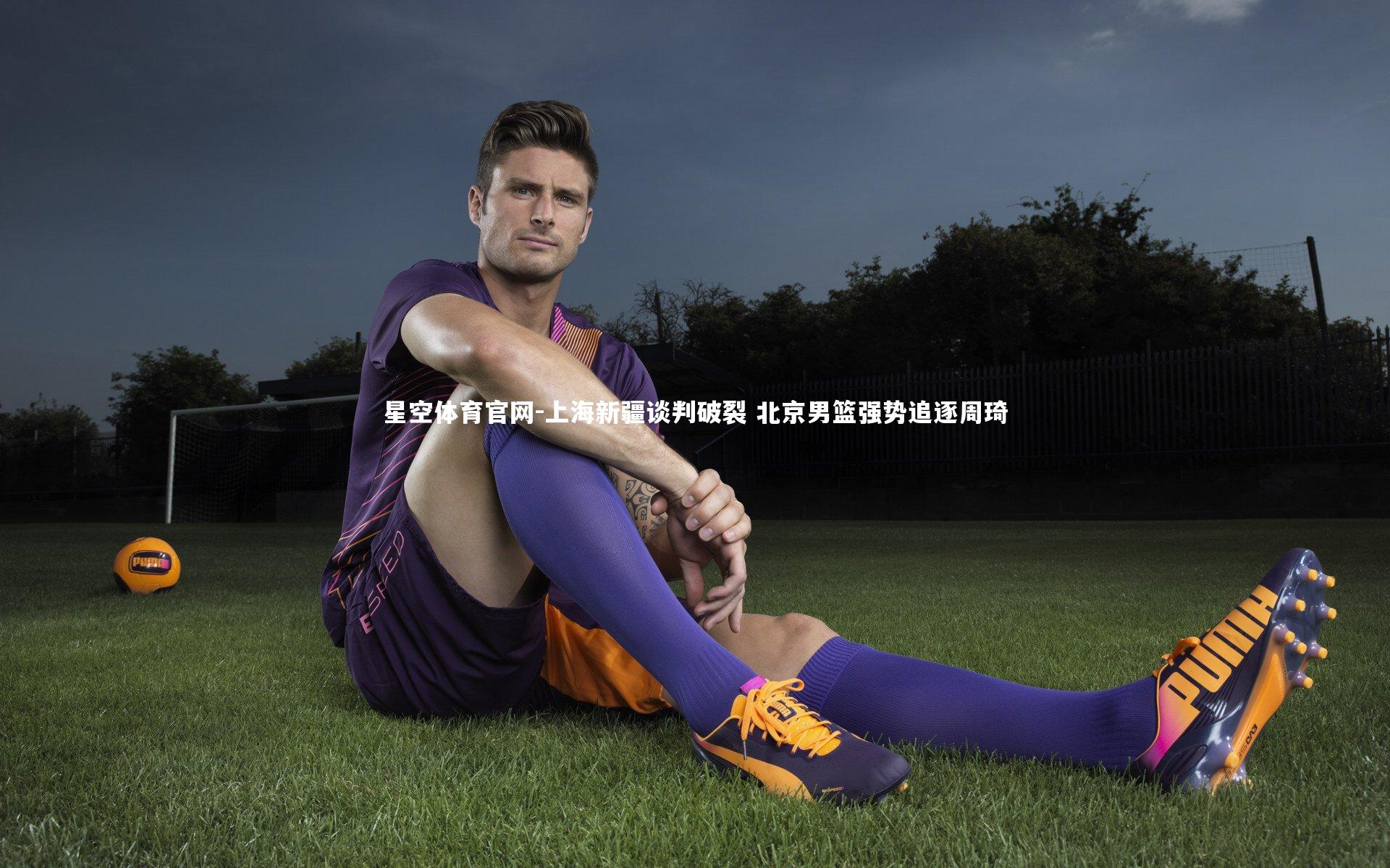 上海新疆谈判破裂 北京男篮强势追逐周琦
