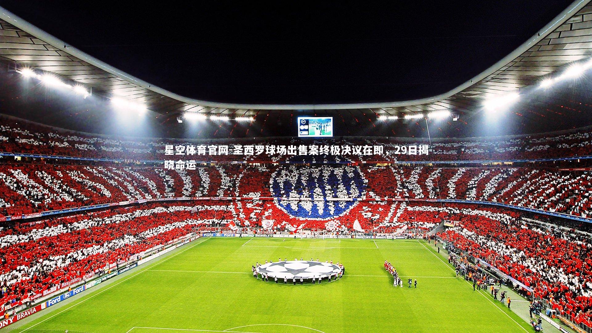 圣西罗球场出售案终极决议在即,29日揭晓命运